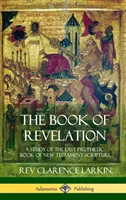 Cartea Apocalipsei: Un studiu al ultimei cărți profetice din Scriptura Noului Testament (Hardcover) - The Book of Revelation: A Study of the Last Prophetic Book of New Testament Scripture (Hardcover)