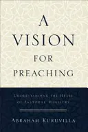 O viziune pentru predicare: Înțelegerea inimii slujirii pastorale - A Vision for Preaching: Understanding the Heart of Pastoral Ministry