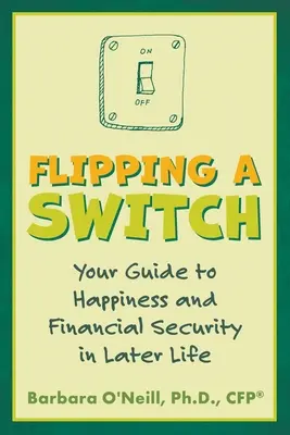 Flipping a Switch: Ghidul tău către fericire și securitate financiară la o vârstă înaintată - Flipping a Switch: Your Guide to Happiness and Financial Security in Later Life