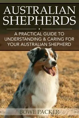 Ciobănești australieni: Un ghid practic pentru înțelegerea și îngrijirea ciobănescului australian - Australian Shepherds: A Practical Guide to Understanding & Caring for Your Australian Shepherd