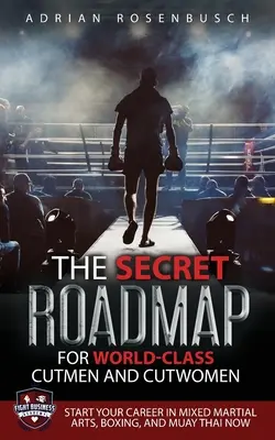 The Secret Roadmap for World-Class Cutmen and Cutwomen: Începe-ți cariera în Arte Marțiale Mixte, Box și Muay Thai acum! - The Secret Roadmap for World-Class Cutmen and Cutwomen: Start Your Career in Mixed Martial Arts, Boxing, And Muay Thai Now!