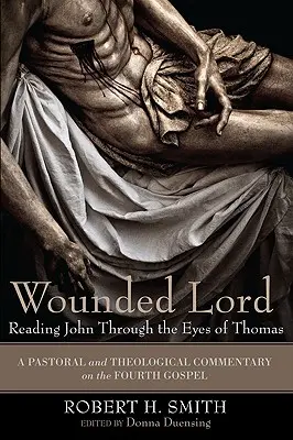 Domnul rănit: Citirea lui Ioan prin ochii lui Toma: Un comentariu pastoral și teologic asupra Evangheliei a patra - Wounded Lord: Reading John Through the Eyes of Thomas: A Pastoral and Theological Commentary on the Fourth Gospel