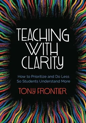 Predarea cu claritate: Cum să prioritizezi și să faci mai puțin pentru ca elevii să înțeleagă mai mult - Teaching with Clarity: How to Prioritize and Do Less So Students Understand More