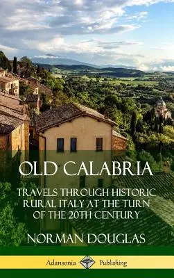 Old Calabria: Călătorii prin Italia rurală istorică la începutul secolului XX (Hardcover) - Old Calabria: Travels Through Historic Rural Italy at the Turn of the 20th Century (Hardcover)
