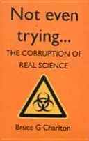 Not Even Trying: Corupția științei reale - Not Even Trying: The Corruption of Real Science