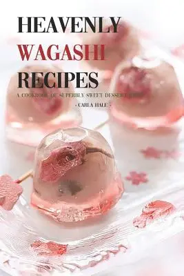 Rețete Heavenly Wagashi: O carte de bucate cu idei de deserturi superb de dulci! - Heavenly Wagashi Recipes: A Cookbook of Superbly Sweet Dessert Ideas!