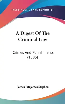 Digest de drept penal: Infracțiuni și pedepse (1883) - A Digest of the Criminal Law: Crimes and Punishments (1883)