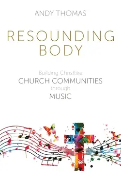 Resounding Body: Construirea de comunități bisericești asemănătoare lui Hristos prin muzică - Resounding Body: Building Christlike Church Communities through Music