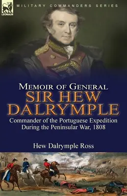 Memoriile generalului Sir Hew Dalrymple: Comandant al expediției portugheze în timpul războiului peninsular, 1808 - Memoir of General Sir Hew Dalrymple: Commander of the Portuguese Expedition During the Peninsular War, 1808
