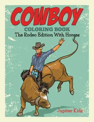 Cowboy Carte de colorat: Ediția Rodeo cu cai - Cowboy Coloring Book: The Rodeo Edition With Horses