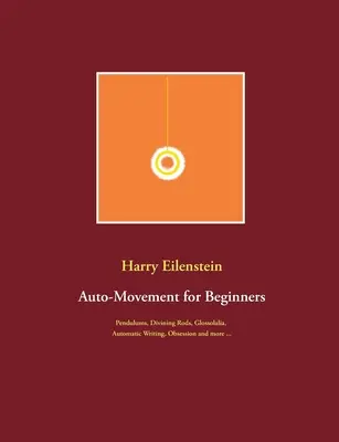 Mișcarea automată pentru începători: Penduluri, baghete de ghicit, glossolalia, scriere automată, obsesie și multe altele ... - Auto-Movement for Beginners: Pendulums, Divining Rods, Glossolalia, Automatic Writing, Obsession and more ...