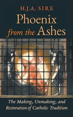 Phoenix din cenușă: Crearea, desființarea și restaurarea tradiției catolice (The Making, Unmaking, and Restoration of Catholic Tradition) - Phoenix from the Ashes: The Making, Unmaking, and Restoration of Catholic Tradition