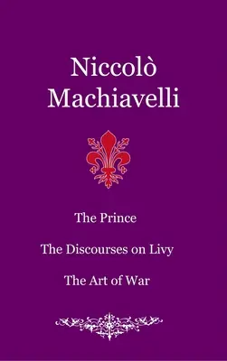 Prințul. Discursurile despre Liviu. Arta războiului - The Prince. The Discourses on Livy. The Art of War