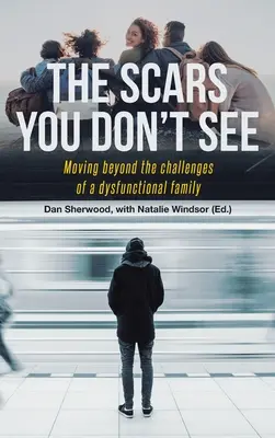 Cicatricile pe care nu le vezi: Trecând dincolo de provocările unei familii disfuncționale (Moving Beyond the Challenges of a Dysfunctional Family) - The Scars You Don't See: Moving Beyond the Challenges of a Dysfunctional Family