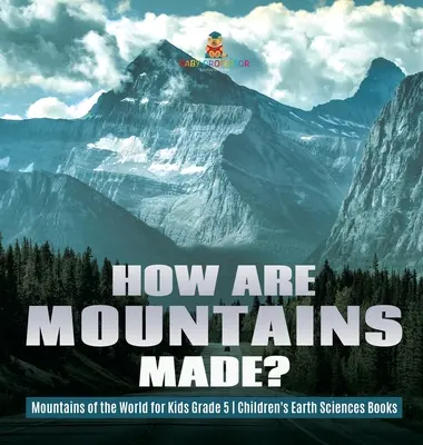 Cum sunt făcuți munții? - Mountains of the World for Kids Grade 5 - Cărți pentru copii despre științele pământului - How Are Mountains Made? - Mountains of the World for Kids Grade 5 - Children's Earth Sciences Books