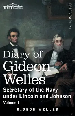Jurnalul lui Gideon Welles, volumul I: Secretar al Marinei sub Lincoln și Johnson - Diary of Gideon Welles, Volume I: Secretary of the Navy under Lincoln and Johnson