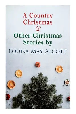 Un Crăciun la țară și alte povești de Crăciun de Louisa May Alcott: Clasic de Crăciun - A Country Christmas & Other Christmas Stories by Louisa May Alcott: Christmas Classic