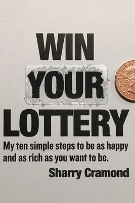 Câștigă-ți loteria (ediția SUA): Cei zece pași simpli ai mei pentru a fi atât de fericit și de bogat pe cât îți dorești să fii - Win Your Lottery (USA edition): My ten simple steps to be as happy and as rich as you want to be