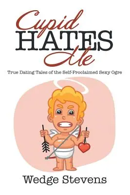 Cupidon mă urăște: Adevărate povești de întâlniri ale căpcăunului sexy autoproclamat - Cupid Hates Me: True Dating Tales of the Self-Proclaimed Sexy Ogre