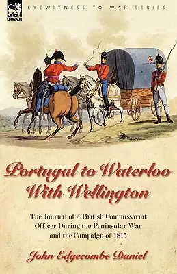 Portugal to Waterloo With Wellington: the Journal of a British Commissariat Officer During the Peninsular War and the Campaign of 1815