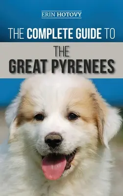 The Complete Guide to the Great Pyrenees: Selectarea, dresarea, hrănirea, iubirea și creșterea cu succes a Marelui Pirineu de la cățeluș la bătrânețe - The Complete Guide to the Great Pyrenees: Selecting, Training, Feeding, Loving, and Raising your Great Pyrenees Successfully from Puppy to Old Age