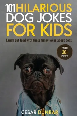 101 glume hilare despre câini pentru copii: Râdeți în hohote cu aceste glume amuzante despre câini (CU 30+ FOTOGRAFII)! - 101 Hilarious Dog Jokes For Kids: Laugh Out Loud With These Funny Jokes About Dogs (WITH 30+ PICTURES)!