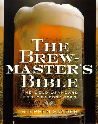 Biblia fabricantului de bere: Gold Standard for Home Brewers, the - The Brewmaster's Bible: Gold Standard for Home Brewers, the