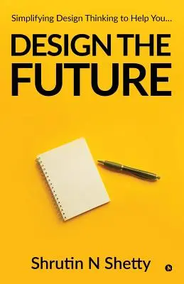 Proiectați viitorul: Simplificarea gândirii de proiectare pentru a vă ajuta... - Design the Future: Simplifying Design Thinking to Help You...