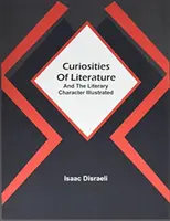 Curiozități ale literaturii: Și Caracterul Literar Ilustrat - Curiosities Of Literature: And The Literary Character Illustrated