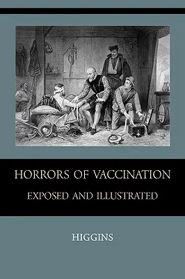 Ororile vaccinării expuse și ilustrate - Horrors of Vaccination Exposed and Illustrated