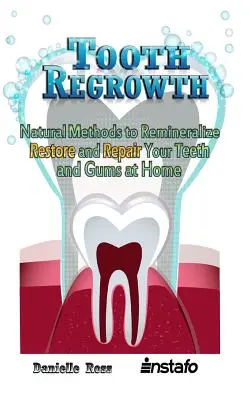 Regrowth Tooth: Metode naturale de remineralizare, refacere și reparare a dinților și gingiilor la domiciliu - Tooth Regrowth: Natural Methods to Remineralize, Restore and Repair Your Teeth and Gums at Home