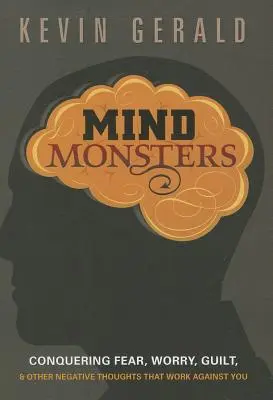 Monștrii minții: Cucerirea fricii, îngrijorării, vinovăției și a altor gânduri negative care lucrează împotriva ta - Mind Monsters: Conquering Fear, Worry, Guilt & Other Negative Thoughts That Work Against You