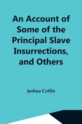 An Account Of Some Of The Principal Slave Insurrections, And Others, Which Have Occurred, Or Been Attempted, In The United States And Elsewhere, Durin