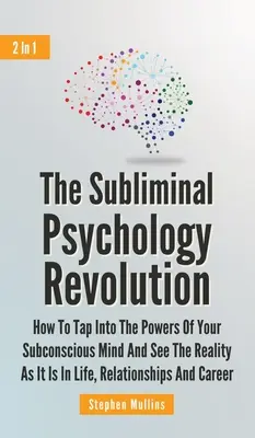Revoluția psihologiei subliminale 2 în 1: Cum să accesezi puterile minții tale subconștiente și să vezi realitatea așa cum este ea în viață, relații - The Subliminal Psychology Revolution 2 In 1: How To Tap Into The Powers Of Your Subconscious Mind And See The Reality As It Is In Life, Relationships