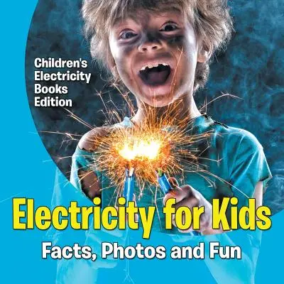 Electricitate pentru copii: Fapte, fotografii și distracție - Ediția pentru copii a cărților despre electricitate - Electricity for Kids: Facts, Photos and Fun - Children's Electricity Books Edition