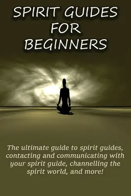 Ghiduri spirituale pentru începători: Ghidul suprem pentru ghizi spirituali, contactarea și comunicarea cu ghidul tău spiritual, canalizarea lumii spiritelor - Spirit Guides for Beginners: The ultimate guide to spirit guides, contacting and communicating with your spirit guide, channelling the spirit world