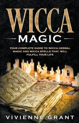 Magia Wicca: Ghidul tău complet pentru magia Wicca pe bază de plante și vrăjile Wicca care îți vor împlini viața - Wicca Magic: Your Complete Guide to Wicca Herbal Magic and Wicca Spells That Will Fulfill Your Life