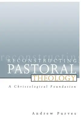 Reconstrucția teologiei pastorale: Un fundament hristologic - Reconstructing Pastoral Theology: A Christological Foundation