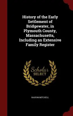 Istoria primei așezări din Bridgewater, în comitatul Plymouth, Massachusetts, inclusiv un registru extins al familiilor - History of the Early Settlement of Bridgewater, in Plymouth County, Massachusetts, Including an Extensive Family Register