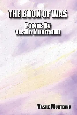 Cartea a fost: Poezii de Vasile Munteanu - The Book of Was: Poems By Vasile Munteanu