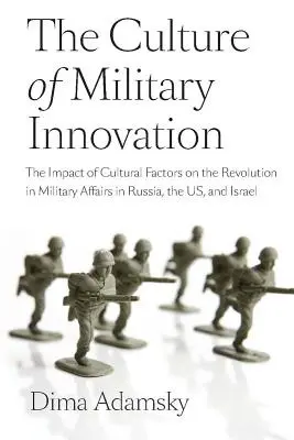 Cultura inovației militare: Impactul factorilor culturali asupra revoluției în domeniul militar în Rusia, SUA și Israel: The Impact of Cultural Factors on the Revolution in Military Affairs in Russia, the US, and Israel - The Culture of Military Innovation: The Impact of Cultural Factors on the Revolution in Military Affairs in Russia, the US, and Israel