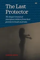 The Last Protector: Îndepărtarea ilegală a copiilor aborigeni de părinții lor în Australia de Sud - The Last Protector: The illegal removal of Aboriginal children from their parents in South Australia