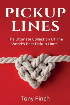 Pickup Lines: Colecția finală a celor mai bune replici de agățat din lume! - Pickup Lines: The Ultimate Collection of the World's Best Pickup Lines!