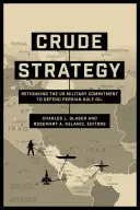 Crude Strategy: Regândirea angajamentului militar al SUA pentru apărarea petrolului din Golful Persic - Crude Strategy: Rethinking the US Military Commitment to Defend Persian Gulf Oil