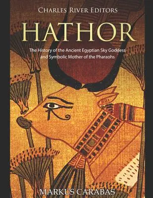 Hathor: Istoria zeiței cerului din Egiptul antic și mama simbolică a faraonilor: The History of the Ancient Egyptian Sky Goddess and Symbolic Mother of the Pharaohs - Hathor: The History of the Ancient Egyptian Sky Goddess and Symbolic Mother of the Pharaohs