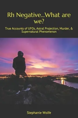 Rh Negativ... Ce suntem noi? Relatări adevărate despre OZN-uri, proiecții astrale, crime și fenomene supranaturale - Rh Negative...What are we?: True Accounts of UFOs, Astral Projection, Murder, & Supernatural Phenomenon