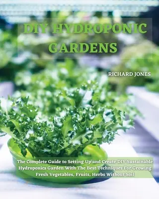 Grădini hidroponice DIY: Ghidul complet pentru înființarea și crearea unei grădini hidroponice sustenabile DIY cu cele mai bune tehnici pentru cultivarea Fr - DIY Hydroponic Gardens: The Complete Guide to Setting Up and Create DIY Sustainable Hydroponics Garden With The Best Techniques For Growing Fr
