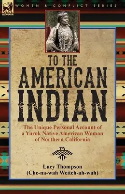 Pentru indianul american: relatarea personală unică a unei femei amerindiene Yurok din California de Nord - To the American Indian: the Unique Personal Account of a Yurok Native American Woman of Northern California