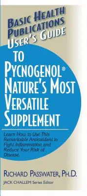 Ghidul utilizatorului pentru Pycnogenol: Aflați cum să utilizați acest antioxidant remarcabil pentru a combate inflamația și a reduce riscul de îmbolnăvire - User's Guide to Pycnogenol: Learn How to Use This Remarkable Antioxidant to Fight Inflammation and Reduce Your Risk of Disease