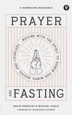 Rugăciune și post: Mișcarea cu Duhul pentru a ne reînnoi mințile, trupurile și bisericile - Prayer and Fasting: Moving with the Spirit to Renew Our Minds, Bodies, and Churches